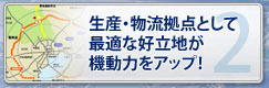 生産・物流拠点として最適な好立地が機動力をアップ！
